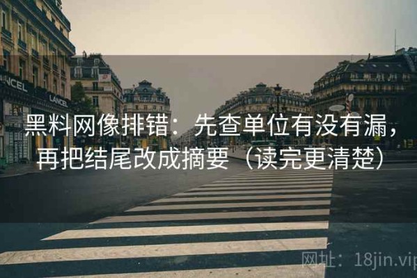 黑料网像排错：先查单位有没有漏，再把结尾改成摘要（读完更清楚）