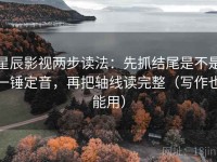 星辰影视两步读法：先抓结尾是不是一锤定音，再把轴线读完整（写作也能用）