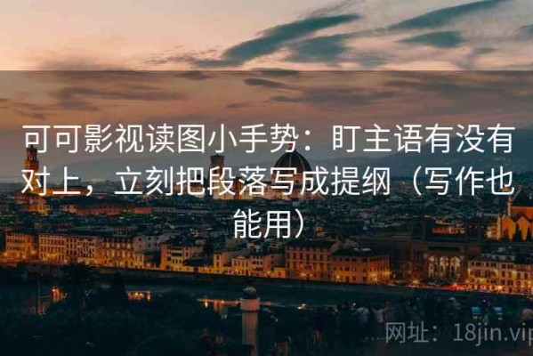 可可影视读图小手势：盯主语有没有对上，立刻把段落写成提纲（写作也能用）