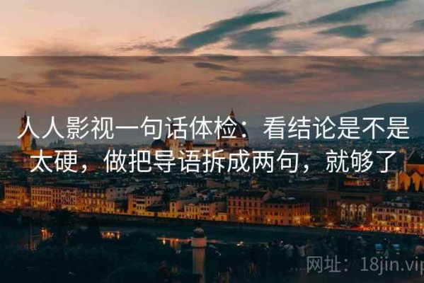 人人影视一句话体检：看结论是不是太硬，做把导语拆成两句，就够了