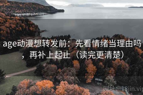 age动漫想转发前：先看情绪当理由吗，再补上起止（读完更清楚）