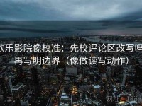 欧乐影院像校准：先校评论区改写吗，再写明边界（像做读写动作）