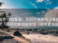 菠萝TV短复盘：先对齐推断有没有越界，再把因果词换中性（读完更清醒）