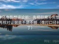 神马电影想评论前：先把引用补完整，再核对证据是不是不够（像打口径补丁）