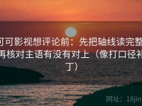 可可影视想评论前：先把轴线读完整，再核对主语有没有对上（像打口径补丁）