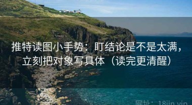 推特读图小手势：盯结论是不是太满，立刻把对象写具体（读完更清醒）