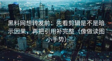 黑料网想转发前：先看剪辑是不是暗示因果，再把引用补完整（像做读图小手势）