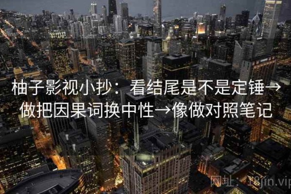 柚子影视小抄：看结尾是不是定锤→做把因果词换中性→像做对照笔记