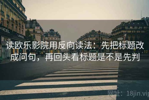 读欧乐影院用反向读法：先把标题改成问句，再回头看标题是不是先判