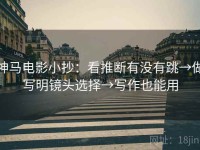 神马电影小抄：看推断有没有跳→做写明镜头选择→写作也能用