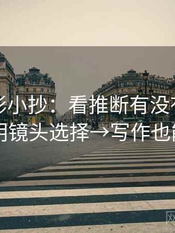 神马电影小抄：看推断有没有跳→做写明镜头选择→写作也能用