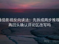 番茄影视反向读法：先拆成两步推理，再回头确认评论区改写吗