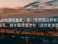 age动漫短复盘：先对齐范围边界有没有写，再字幕改描述句（读完更清楚）