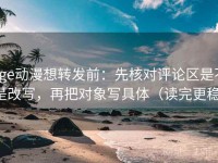 age动漫想转发前：先核对评论区是不是改写，再把对象写具体（读完更稳）