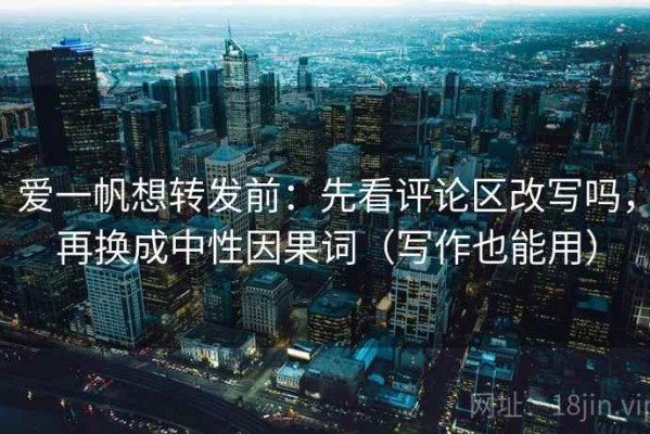 爱一帆想转发前：先看评论区改写吗，再换成中性因果词（写作也能用）