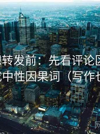 爱一帆想转发前：先看评论区改写吗，再换成中性因果词（写作也能用）