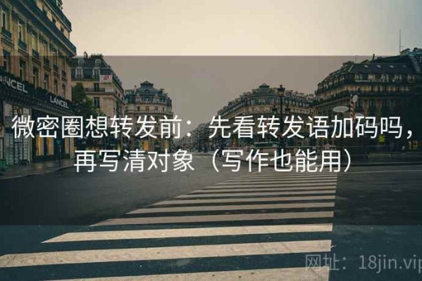 微密圈想转发前：先看转发语加码吗，再写清对象（写作也能用）