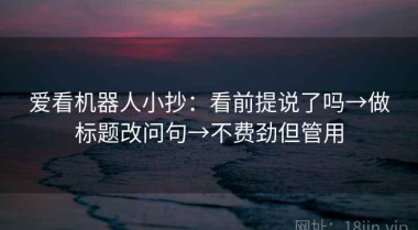 爱看机器人小抄：看前提说了吗→做标题改问句→不费劲但管用
