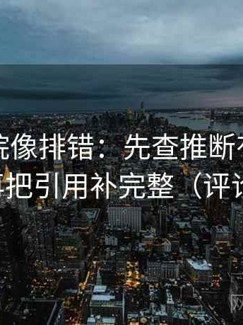 星空影院像排错：先查推断有没有跨一步，再把引用补完整（评论也能用）