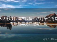 人人影视快读不快信：核对单位有没有漏后再把口径写一句