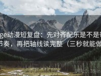 age动漫短复盘：先对齐配乐是不是带节奏，再把轴线读完整（三秒就能做）