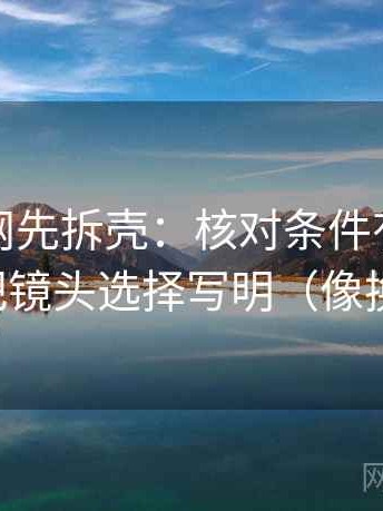 读黑料网先拆壳：核对条件有没有漏掉后再把镜头选择写明（像换句话说）