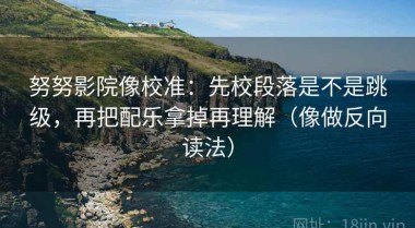 努努影院像校准：先校段落是不是跳级，再把配乐拿掉再理解（像做反向读法）