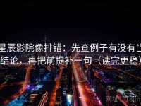 星辰影院像排错：先查例子有没有当结论，再把前提补一句（读完更稳）