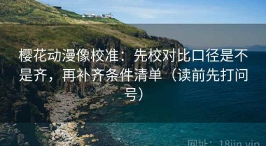 樱花动漫像校准：先校对比口径是不是齐，再补齐条件清单（读前先打问号）