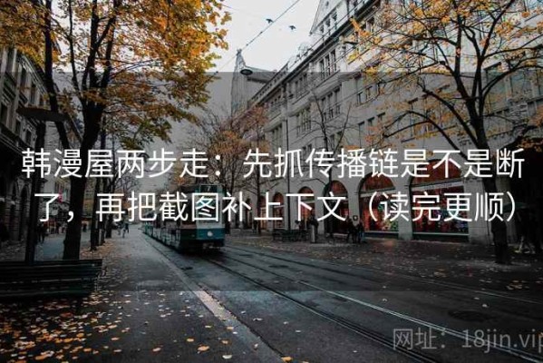 韩漫屋两步走：先抓传播链是不是断了，再把截图补上下文（读完更顺）