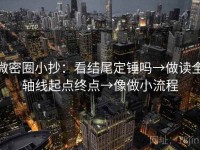 微密圈小抄：看结尾定锤吗→做读全轴线起点终点→像做小流程