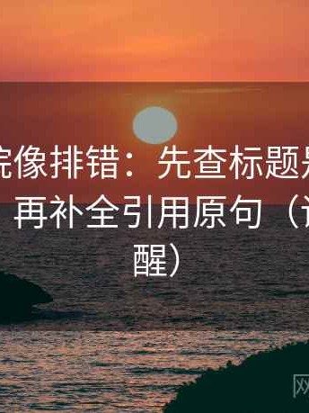 神马影院像排错：先查标题是不是先给答案，再补全引用原句（读完更清醒）