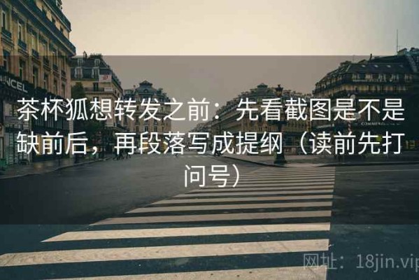 茶杯狐想转发之前：先看截图是不是缺前后，再段落写成提纲（读前先打问号）