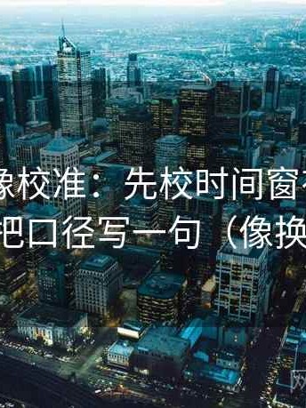 菠萝TV像校准：先校时间窗有没有写明，再把口径写一句（像换句话说）
