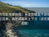 可可影视像排错：先查剪辑是不是暗示因果，再把截图补上下文（读完更清醒）