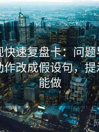 星辰影视快速复盘卡：问题导语先定性吗，动作改成假设句，提示五秒就能做