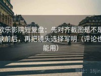 欧乐影院短复盘：先对齐截图是不是缺前后，再把镜头选择写明（评论也能用）
