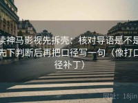 读神马影视先拆壳：核对导语是不是先下判断后再把口径写一句（像打口径补丁）