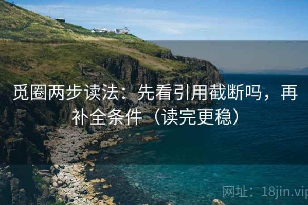 觅圈两步读法：先看引用截断吗，再补全条件（读完更稳）
