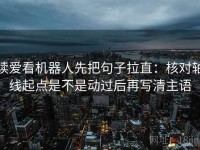 读爱看机器人先把句子拉直：核对轴线起点是不是动过后再写清主语