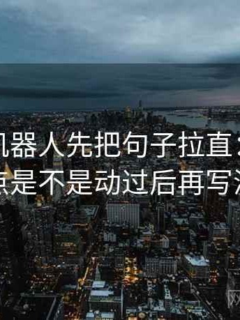 读爱看机器人先把句子拉直：核对轴线起点是不是动过后再写清主语