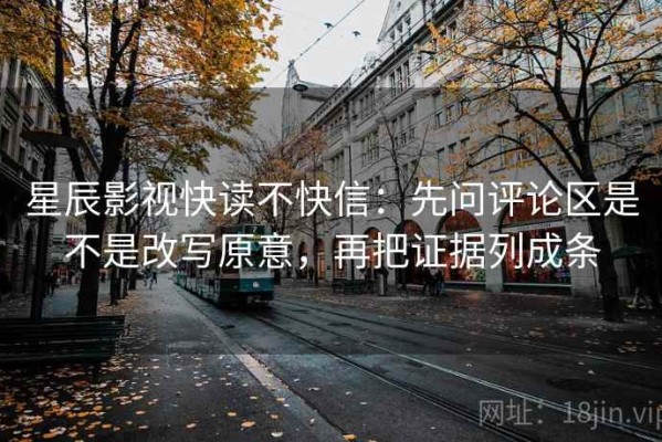 星辰影视快读不快信：先问评论区是不是改写原意，再把证据列成条
