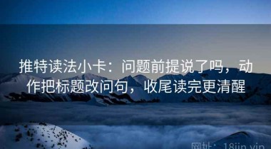推特读法小卡：问题前提说了吗，动作把标题改问句，收尾读完更清醒