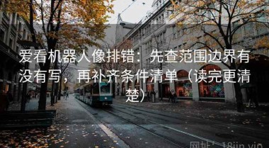 爱看机器人像排错：先查范围边界有没有写，再补齐条件清单（读完更清楚）