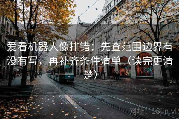 爱看机器人像排错：先查范围边界有没有写，再补齐条件清单（读完更清楚）