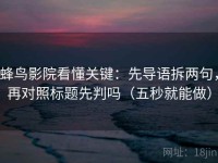 蜂鸟影院看懂关键：先导语拆两句，再对照标题先判吗（五秒就能做）