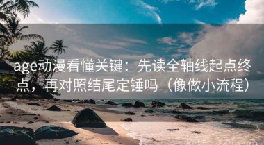 age动漫看懂关键：先读全轴线起点终点，再对照结尾定锤吗（像做小流程）