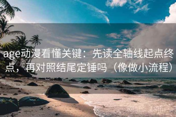 age动漫看懂关键：先读全轴线起点终点，再对照结尾定锤吗（像做小流程）