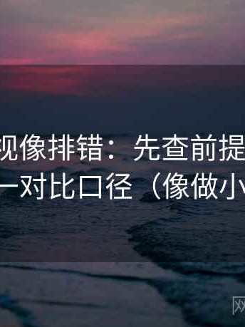神马影视像排错：先查前提说了吗，再统一对比口径（像做小流程）