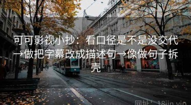 可可影视小抄：看口径是不是没交代→做把字幕改成描述句→像做句子拆壳